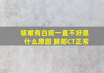 咳嗽有白痰一直不好是什么原因 肺部CT正常